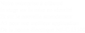 Notre entreprise à effectué 
le stage sur la mise en sécurité 
Et sur le nouvelle amendement
A5 pour une meilleur application
De la norme électrique NF-C 15100
